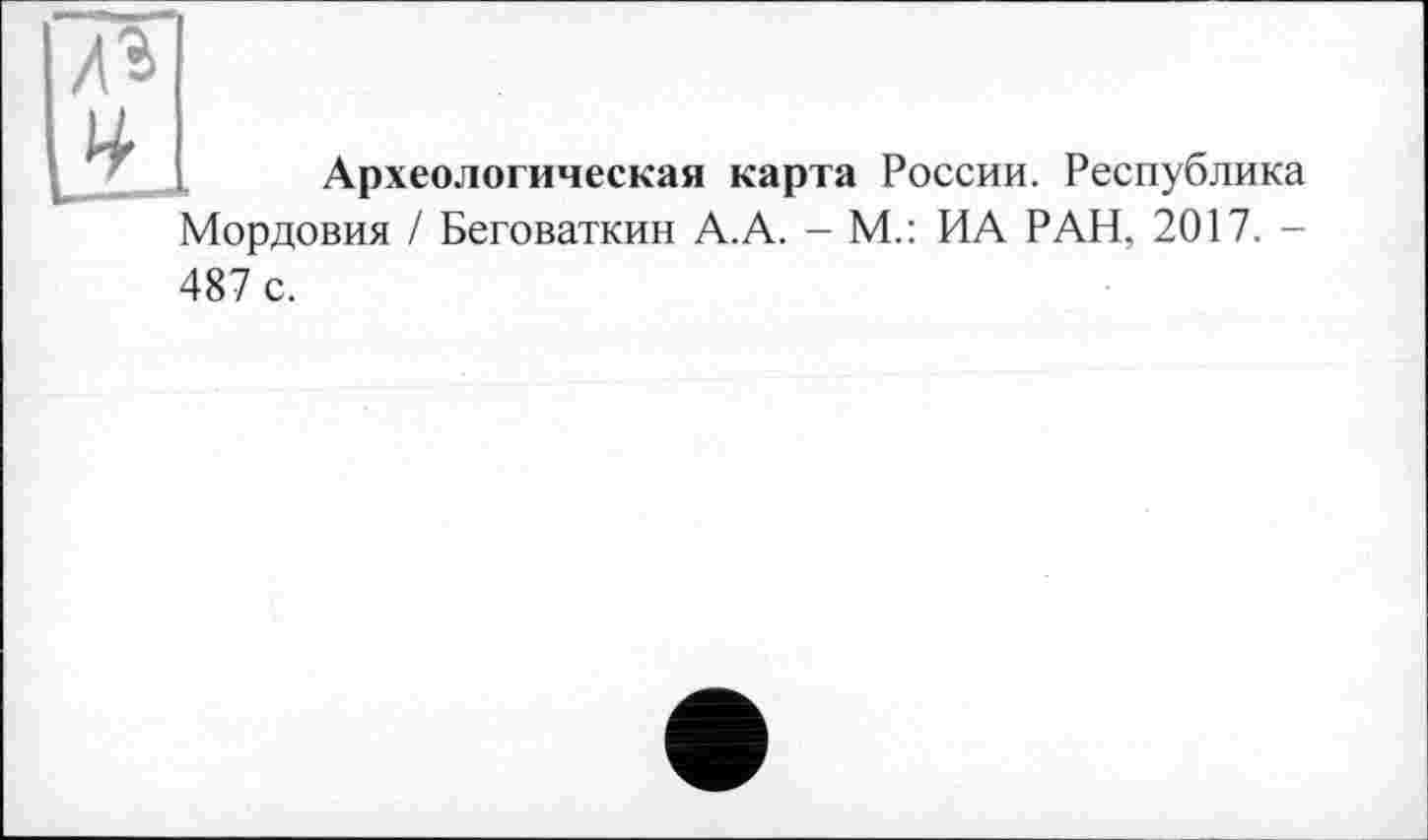 ﻿Археологическая карта России. Республика Мордовия / Беговаткин А.А. - М.: ИА РАН, 2017. -487 с.